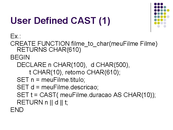 User Defined CAST (1) Ex. : CREATE FUNCTION filme_to_char(meu. Filme) RETURNS CHAR(610) BEGIN DECLARE