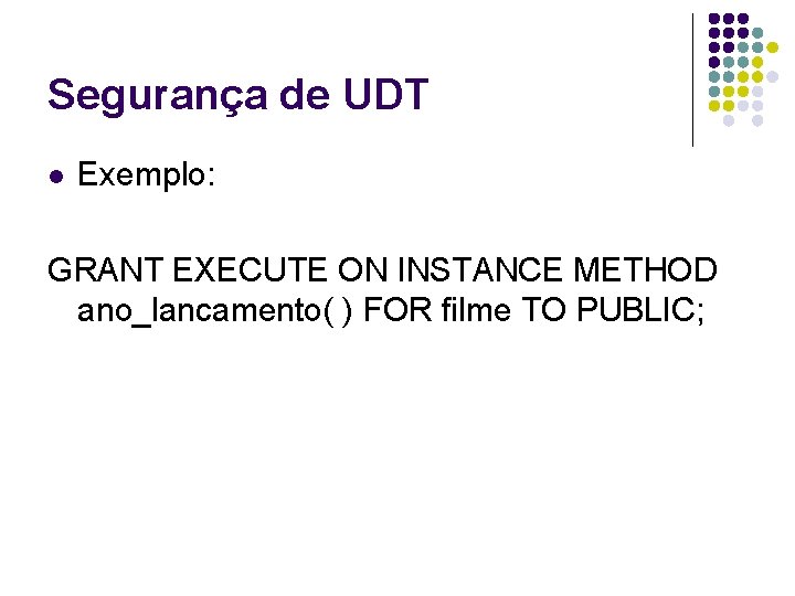 Segurança de UDT l Exemplo: GRANT EXECUTE ON INSTANCE METHOD ano_lancamento( ) FOR filme