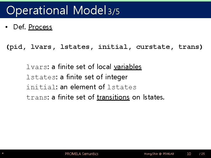 Operational Model 3/5 • Def. Process (pid, lvars, lstates, initial, curstate, trans) lvars: a