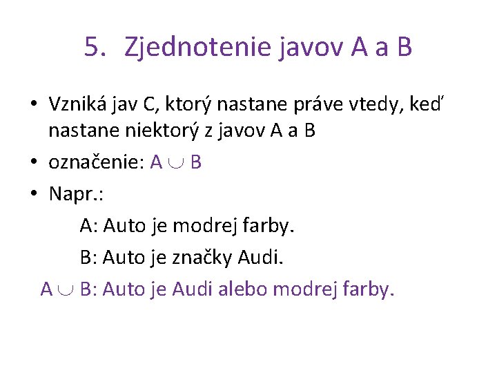 5. Zjednotenie javov A a B • Vzniká jav C, ktorý nastane práve vtedy,