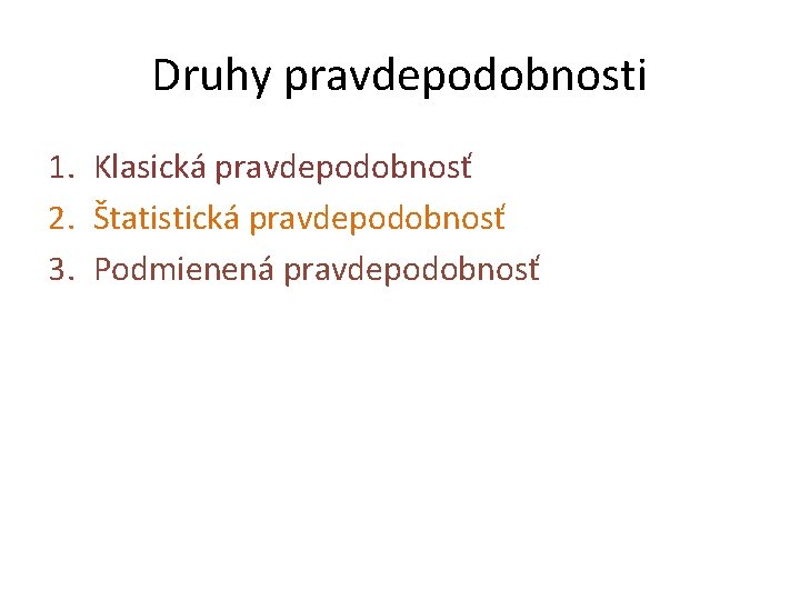 Druhy pravdepodobnosti 1. Klasická pravdepodobnosť 2. Štatistická pravdepodobnosť 3. Podmienená pravdepodobnosť 