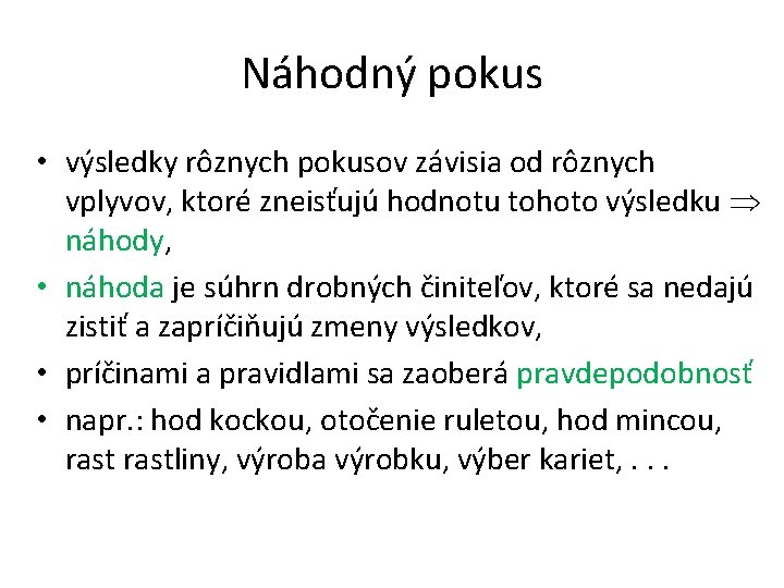 Náhodný pokus • výsledky rôznych pokusov závisia od rôznych vplyvov, ktoré zneisťujú hodnotu tohoto