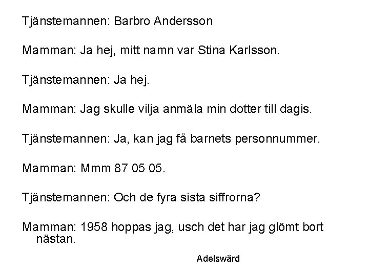 Tjänstemannen: Barbro Andersson Mamman: Ja hej, mitt namn var Stina Karlsson. Tjänstemannen: Ja hej.