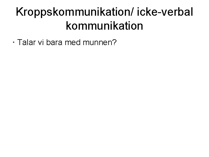 Kroppskommunikation/ icke-verbal kommunikation Talar vi bara med munnen? 