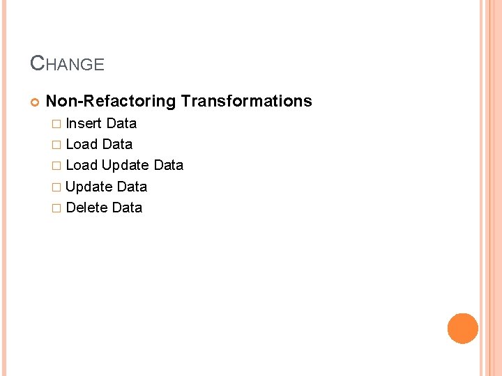 CHANGE Non-Refactoring Transformations � Insert Data � Load Update Data � Delete Data 