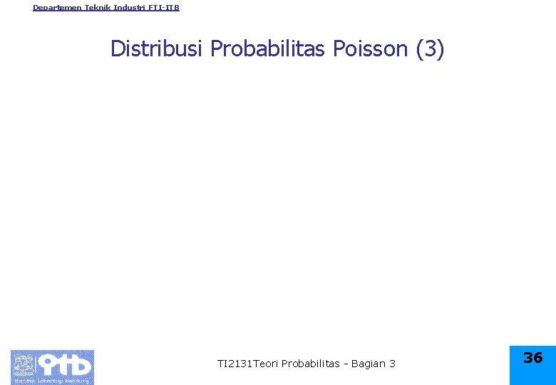 Departemen Teknik Industri FTI-ITB Distribusi Probabilitas Poisson (3) TI 2131 Teori Probabilitas - Bagian