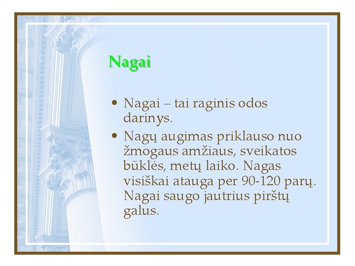 Nagai • Nagai – tai raginis odos darinys. • Nagų augimas priklauso nuo žmogaus