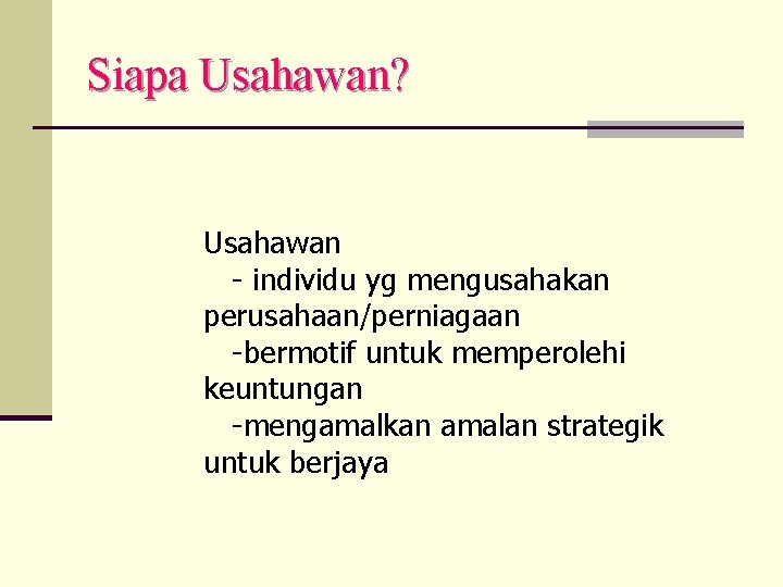 Siapa Usahawan? Usahawan - individu yg mengusahakan perusahaan/perniagaan -bermotif untuk memperolehi keuntungan -mengamalkan amalan