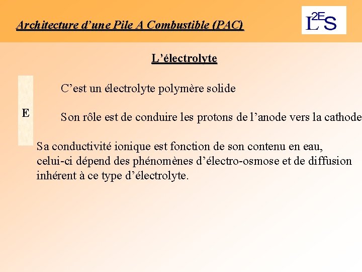 Architecture d’une Pile A Combustible (PAC) L’électrolyte C’est un électrolyte polymère solide E Son