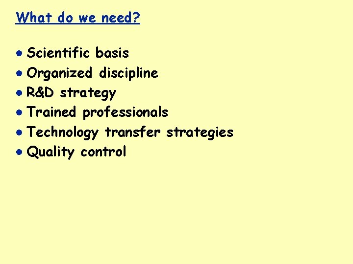 What do we need? Scientific basis Organized discipline R&D strategy Trained professionals Technology transfer