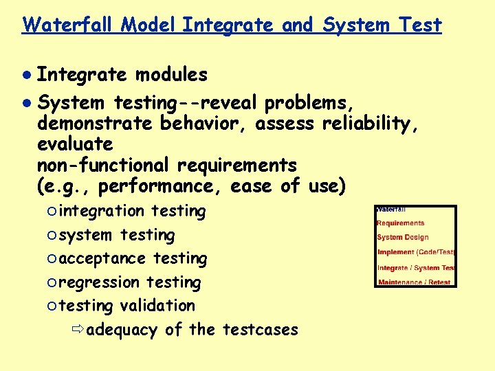 Waterfall Model Integrate and System Test Integrate modules System testing--reveal problems, demonstrate behavior, assess
