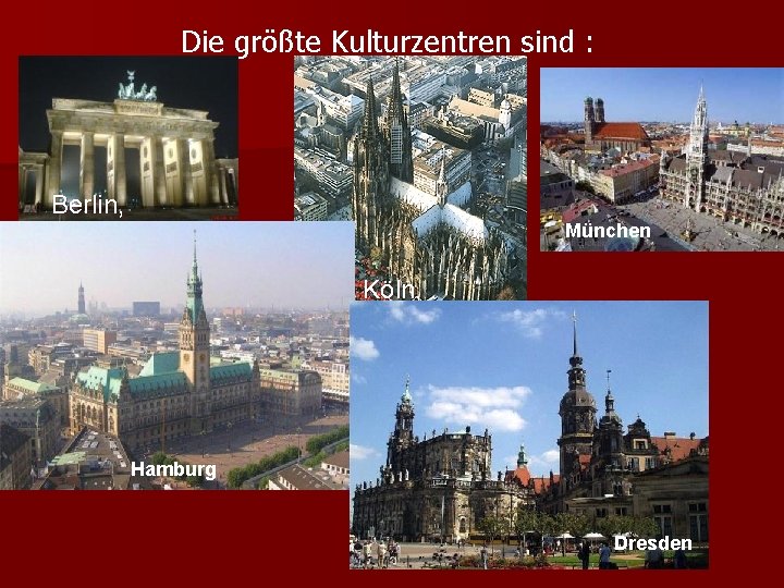 Die größte Kulturzentren sind : München Köln, Hamburg Dresden , Berlin, 