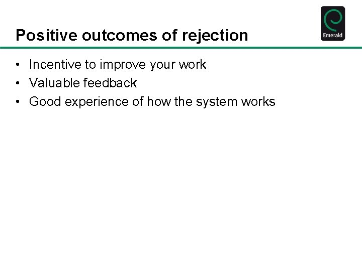 Positive outcomes of rejection • Incentive to improve your work • Valuable feedback •