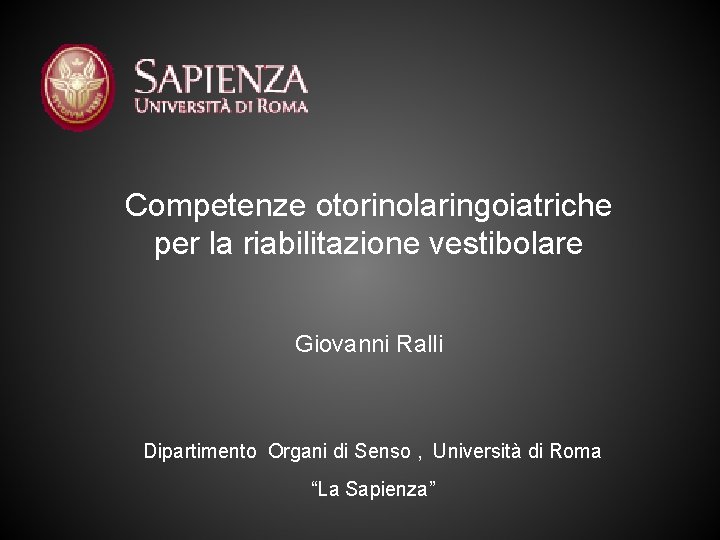 Competenze otorinolaringoiatriche per la riabilitazione vestibolare Giovanni Ralli Dipartimento Organi di Senso , Università