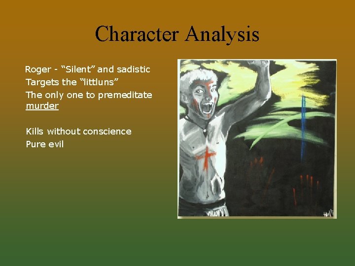 Character Analysis Roger - “Silent” and sadistic Targets the “littluns” The only one to