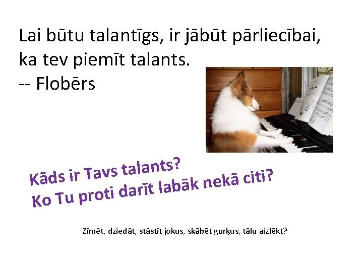 Lai būtu talantīgs, ir jābūt pārliecībai, ka tev piemīt talants. -- Flobērs ? s