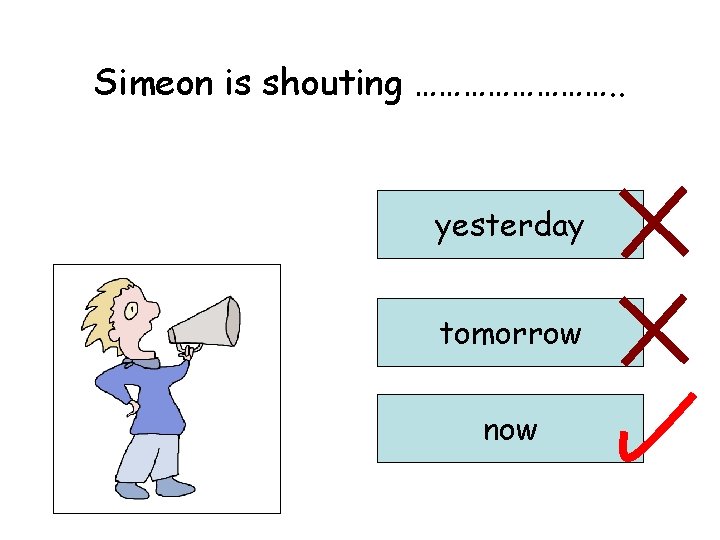 Simeon is shouting …………. . yesterday tomorrow now 