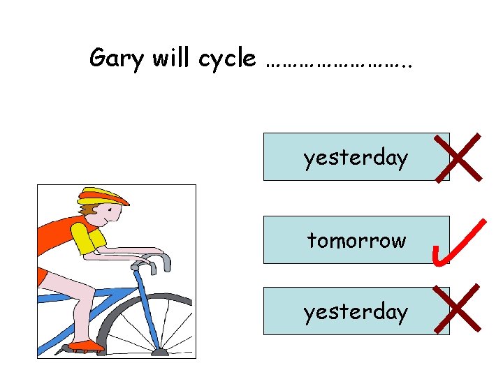Gary will cycle …………. . yesterday tomorrow yesterday 