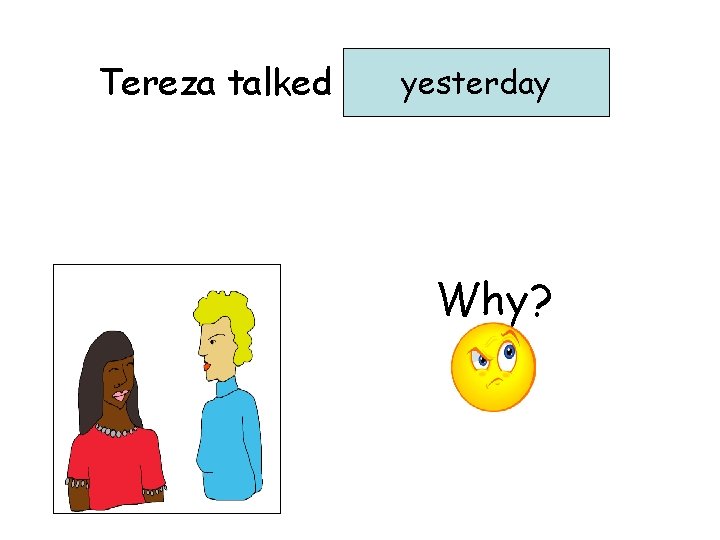 yesterday Tereza talked …………. . Why? 