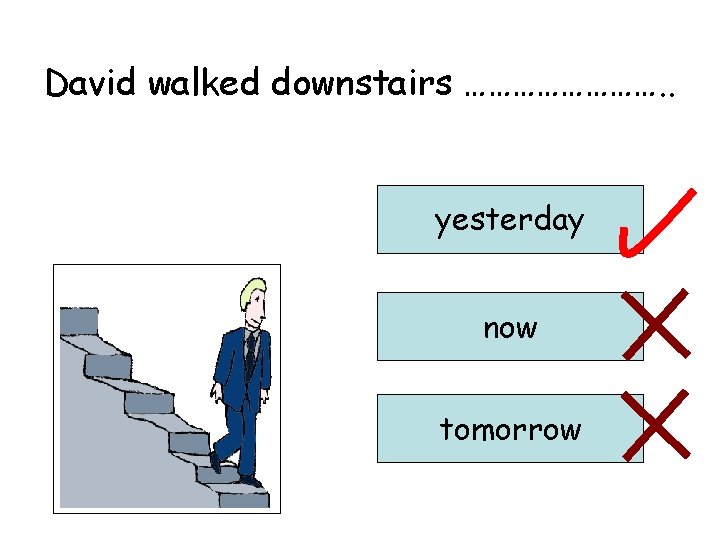 David walked downstairs …………. . yesterday now tomorrow 