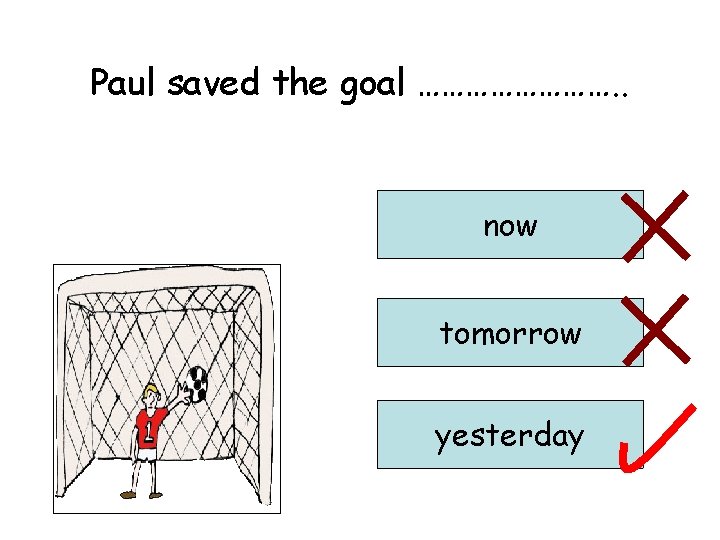 Paul saved the goal …………. . now tomorrow yesterday 