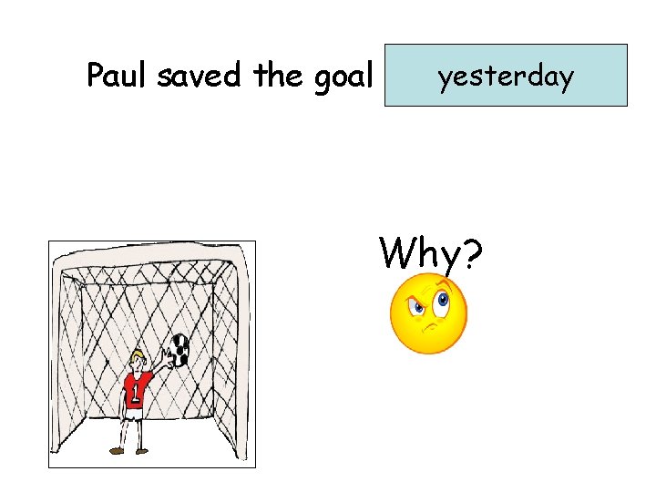 yesterday Paul saved the goal …………. . Why? 
