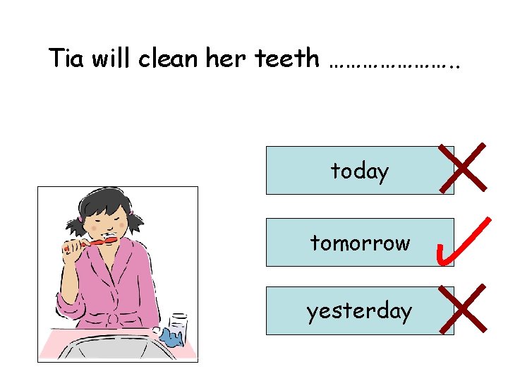 Tia will clean her teeth …………………. . today tomorrow yesterday 