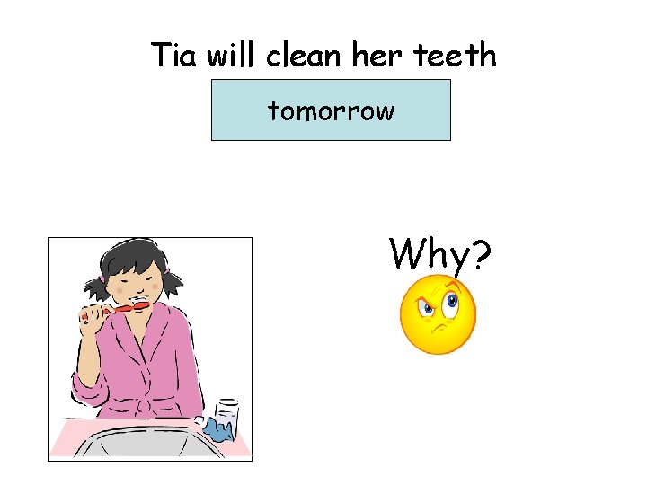 Tia will clean her teeth …………………. . tomorrow Why? 