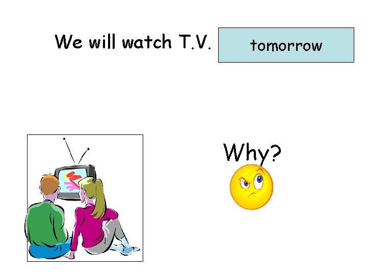 We will watch T. V. …………………. . tomorrow Why? 