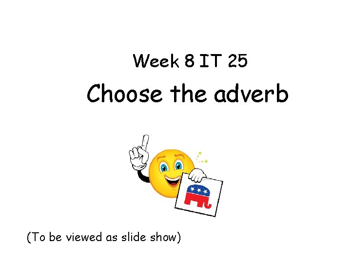 Week 8 IT 25 Choose the adverb (To be viewed as slide show) 