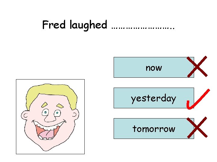 Fred laughed …………. . now yesterday tomorrow 