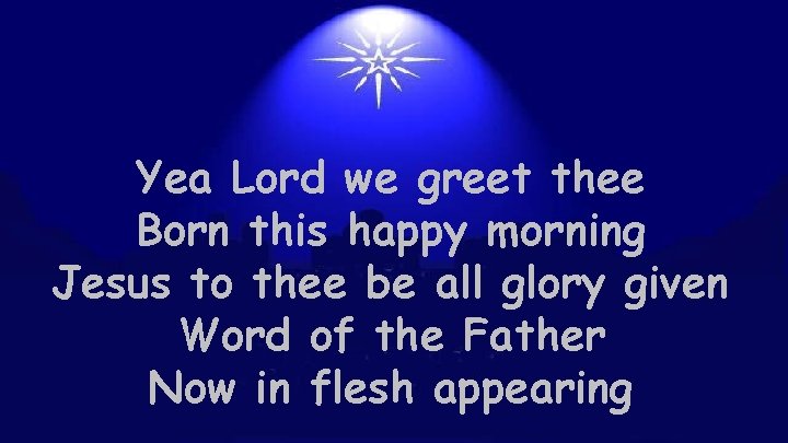Yea Lord we greet thee Born this happy morning Jesus to thee be all