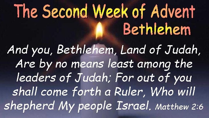 And you, Bethlehem, Land of Judah, Are by no means least among the leaders