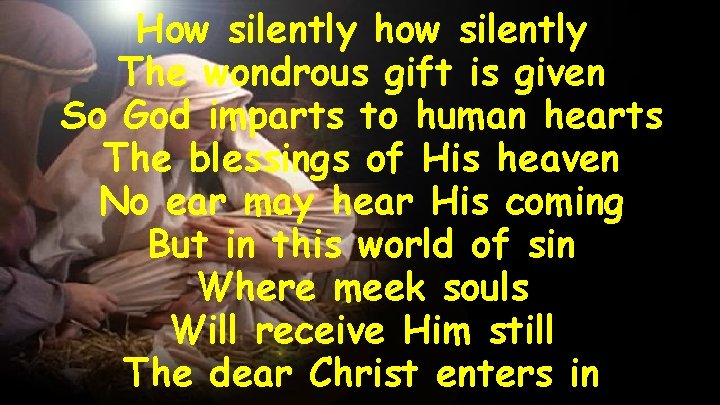 How silently how silently The wondrous gift is given So God imparts to human