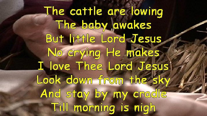 The cattle are lowing The baby awakes But little Lord Jesus No crying He