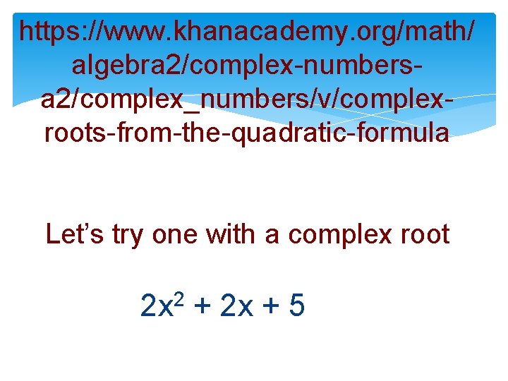 https: //www. khanacademy. org/math/ algebra 2/complex-numbersa 2/complex_numbers/v/complexroots-from-the-quadratic-formula Let’s try one with a complex root