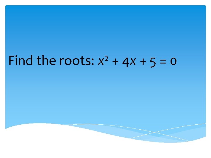 2 Find the roots: x + 4 x + 5 = 0  