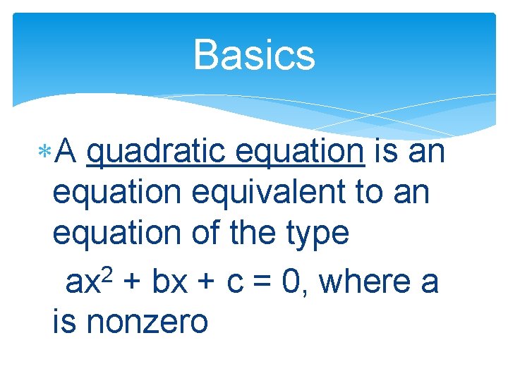 Basics A quadratic equation is an equation equivalent to an equation of the type