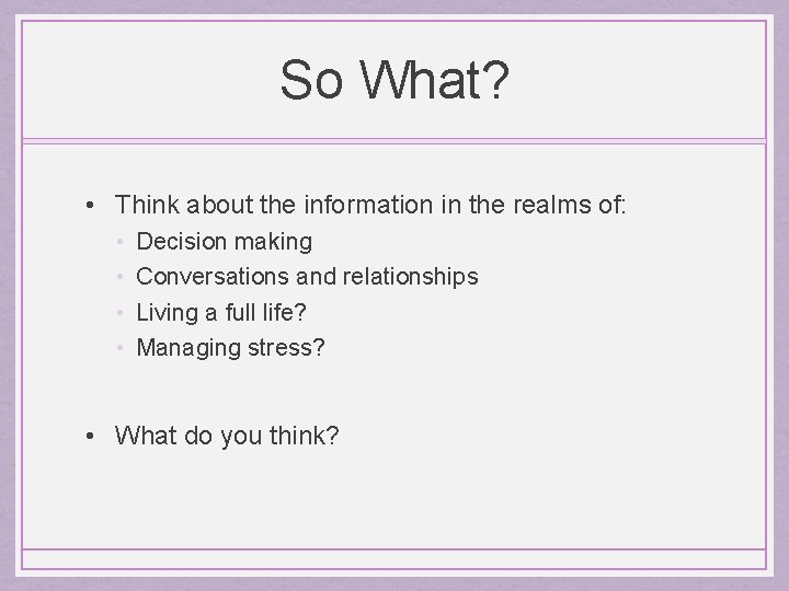 So What? • Think about the information in the realms of: • • Decision