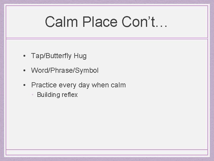 Calm Place Con’t… • Tap/Butterfly Hug • Word/Phrase/Symbol • Practice every day when calm