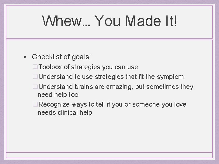Whew… You Made It! • Checklist of goals: q. Toolbox of strategies you can