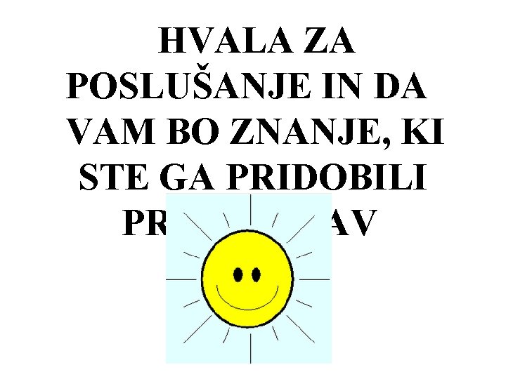 HVALA ZA POSLUŠANJE IN DA VAM BO ZNANJE, KI STE GA PRIDOBILI PRIŠLO PRAV