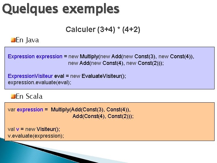Quelques exemples Calculer (3+4) * (4+2) En Java Expression expression = new Multiply(new Add(new