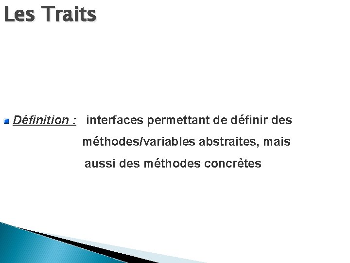 Les Traits Définition : interfaces permettant de définir des méthodes/variables abstraites, mais aussi des