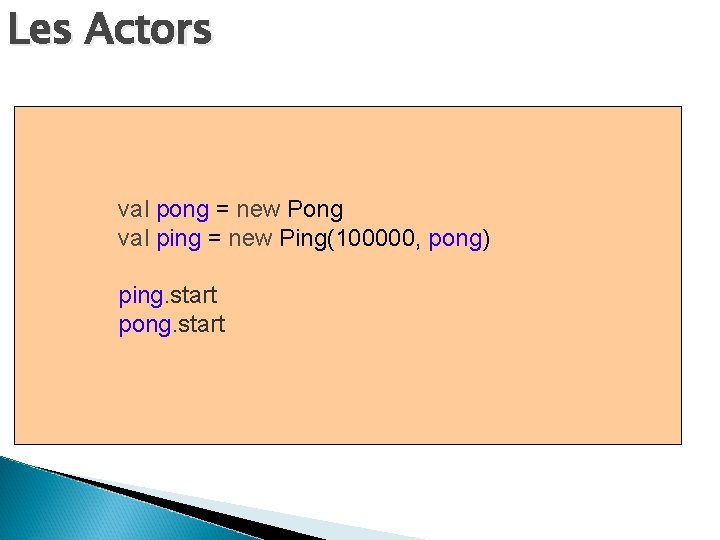 Les Actors val pong = new Pong val ping = new Ping(100000, pong) ping.