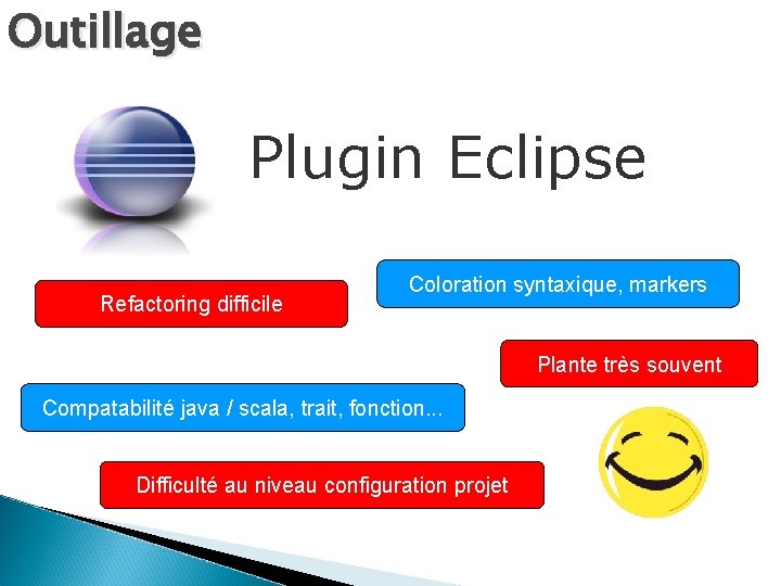 Outillage Plugin Eclipse Refactoring difficile Coloration syntaxique, markers Plante très souvent Compatabilité java /