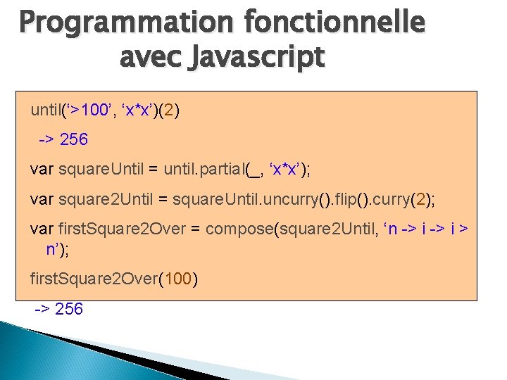 Programmation fonctionnelle avec Javascript until(‘>100’, ‘x*x’)(2) -> 256 var square. Until = until. partial(_,