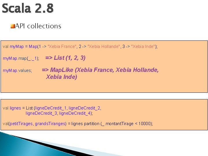 Scala 2. 8 API collections val my. Map = Map(1 -> "Xebia France", 2