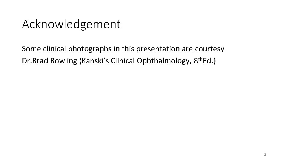Acknowledgement Some clinical photographs in this presentation are courtesy Dr. Brad Bowling (Kanski’s Clinical