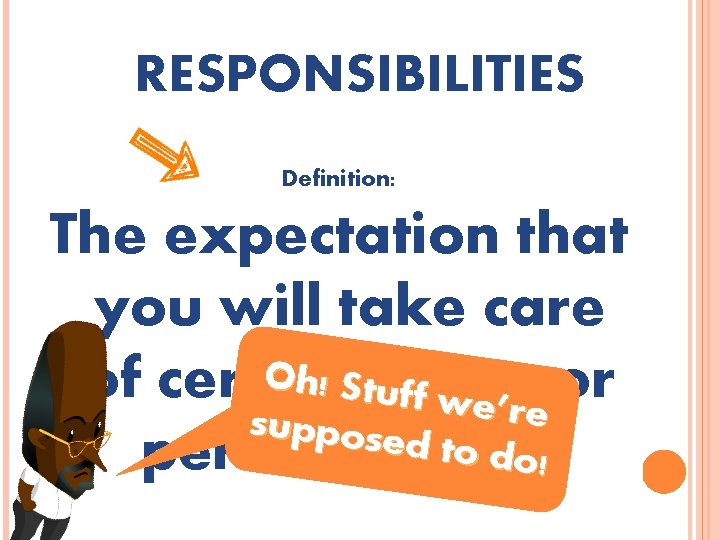 RESPONSIBILITIES Definition: The expectation that you will take care Oh! Stthings of certain uff